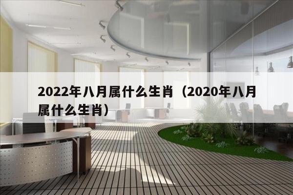 2022年八月属什么生肖（2020年八月属什么生肖）