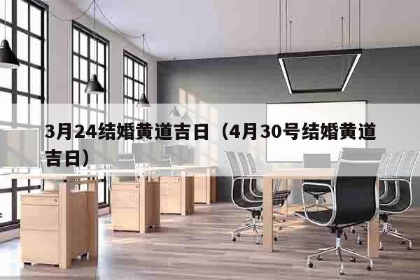 3月24结婚黄道吉日（4月30号结婚黄道吉日）
