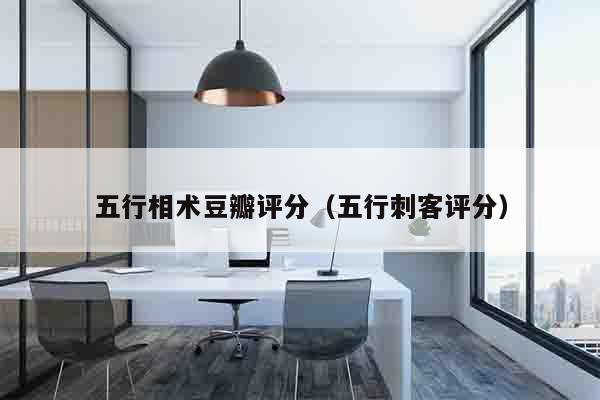 五行相术豆瓣评分（五行刺客评分）