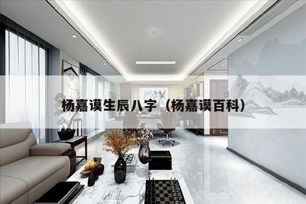 杨嘉谟生辰八字（杨嘉谟百科）