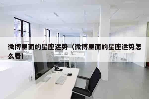 微博里面的星座运势（微博里面的星座运势怎么看）