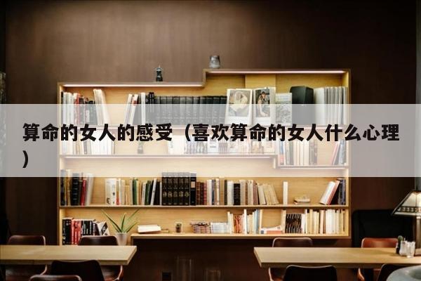 算命的女人的感受（喜欢算命的女人什么心理）