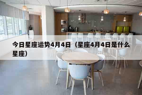 今日星座运势4月4日（星座4月4日是什么星座）