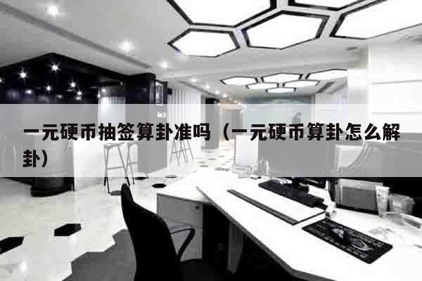 一元硬币抽签算卦准吗（一元硬币算卦怎么解卦）