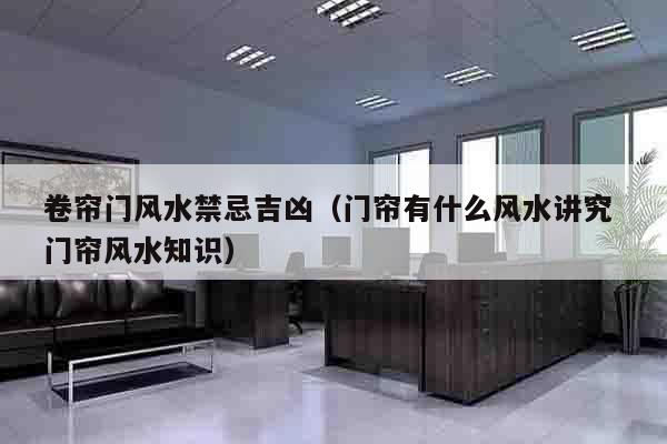 卷帘门风水禁忌吉凶（门帘有什么风水讲究 门帘风水知识）