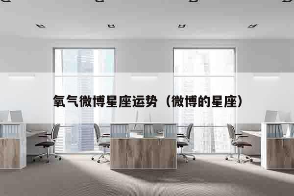 氧气微博星座运势（微博的星座）