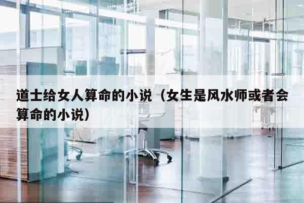 道士给女人算命的小说（女生是风水师或者会算命的小说）
