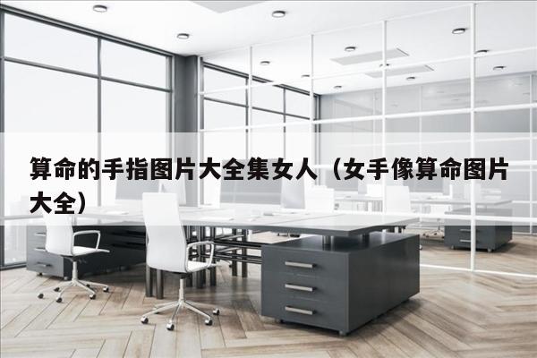 算命的手指图片大全集女人（女手像算命图片大全）