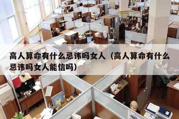 高人算命有什么忌讳吗女人（高人算命有什么忌讳吗女人能信吗）