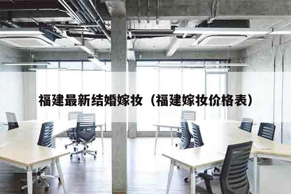 福建最新结婚嫁妆（福建嫁妆价格表）