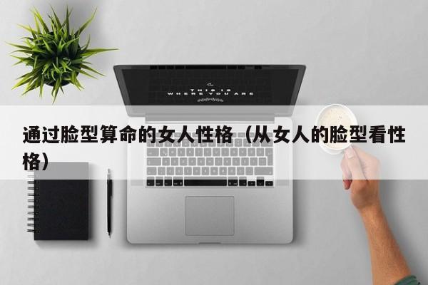 通过脸型算命的女人性格（从女人的脸型看性格）