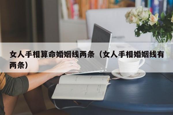 女人手相算命婚姻线两条（女人手相婚姻线有两条）