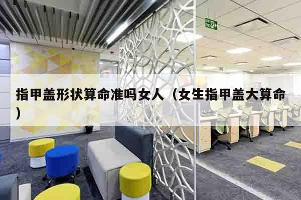 指甲盖形状算命准吗女人（女生指甲盖大算命）