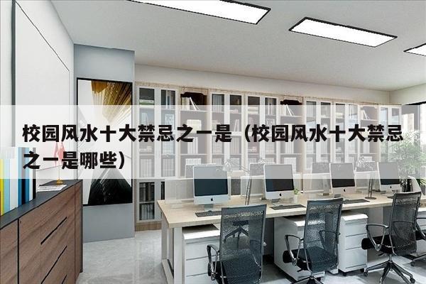校园风水十大禁忌之一是（校园风水十大禁忌之一是哪些）