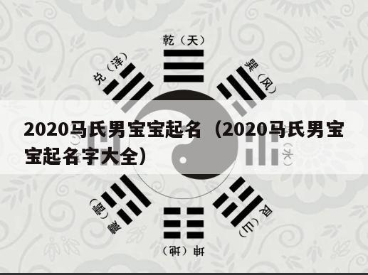 2020马氏男宝宝起名（2020马氏男宝宝起名字大全）