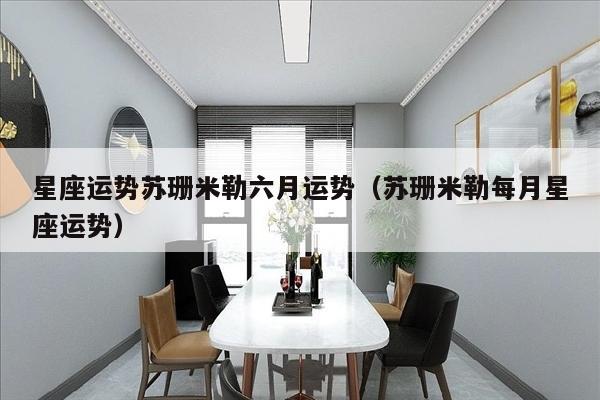 星座运势苏珊米勒六月运势（苏珊米勒每月星座运势）