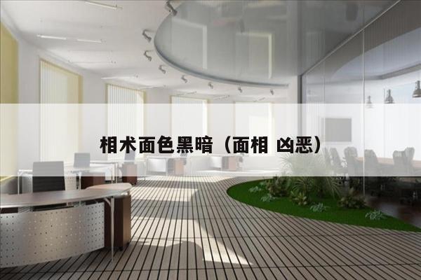 相术面色黑暗（面相 凶恶）