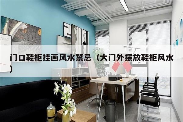 门口鞋柜挂画风水禁忌（大门外摆放鞋柜风水）