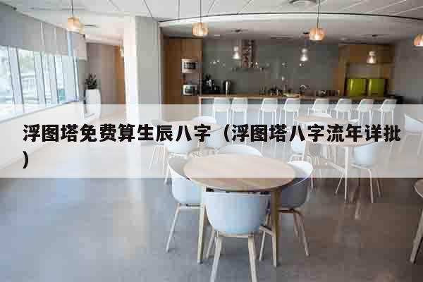 浮图塔免费算生辰八字（浮图塔八字流年详批）