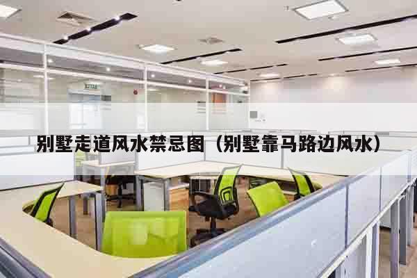 别墅走道风水禁忌图（别墅靠马路边风水）