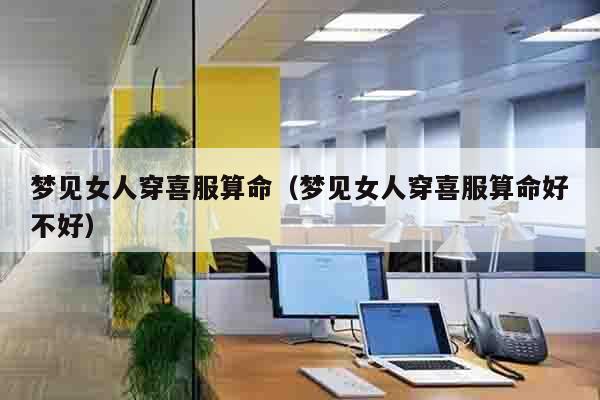 梦见女人穿喜服算命（梦见女人穿喜服算命好不好）