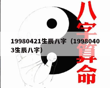 19980421生辰八字（19980403生辰八字）