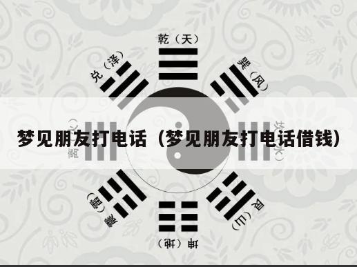 梦见朋友打电话（梦见朋友打电话借钱）