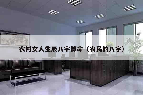 农村女人生辰八字算命（农民的八字）