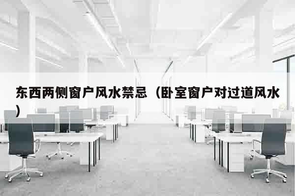 东西两侧窗户风水禁忌（卧室窗户对过道风水）