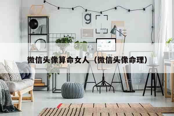 微信头像算命女人（微信头像命理）