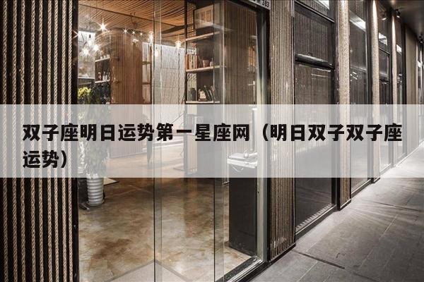 双子座明日运势第一星座网（明日双子双子座运势）