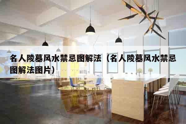 名人陵墓风水禁忌图解法（名人陵墓风水禁忌图解法图片）