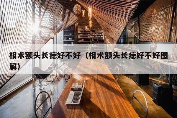 相术额头长痣好不好（相术额头长痣好不好图解）