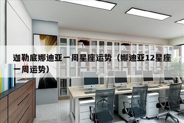 迦勒底娜迪亚一周星座运势（娜迪亚12星座一周运势）