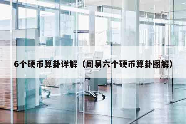 6个硬币算卦详解（周易六个硬币算卦图解）