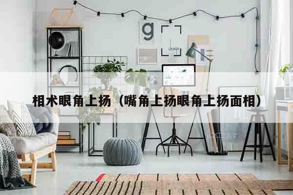相术眼角上扬（嘴角上扬眼角上扬面相）
