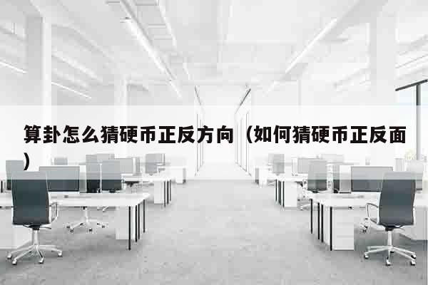 算卦怎么猜硬币正反方向（如何猜硬币正反面）