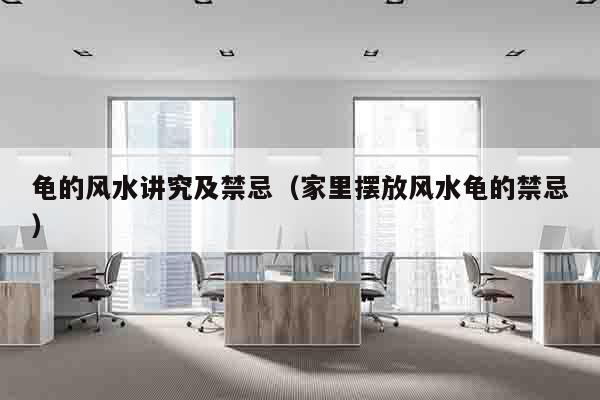 龟的风水讲究及禁忌（家里摆放风水龟的禁忌）