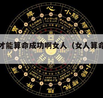 学什么才能算命成功啊女人（女人算命算什么好）