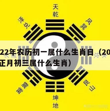 2022年农历初一属什么生肖日（2022年正月初三属什么生肖）
