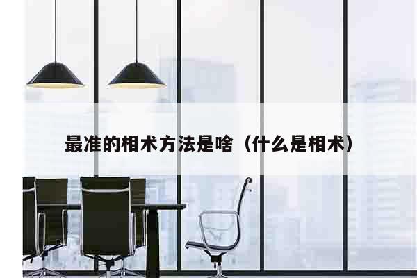 最准的相术方法是啥（什么是相术）