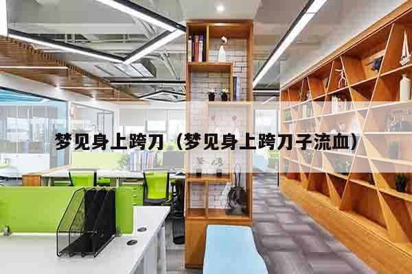 梦见身上跨刀（梦见身上跨刀子流血）
