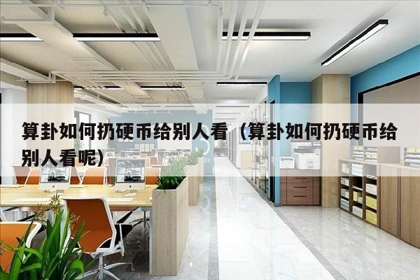 算卦如何扔硬币给别人看（算卦如何扔硬币给别人看呢）