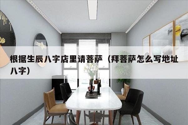 根据生辰八字店里请菩萨（拜菩萨怎么写地址八字）