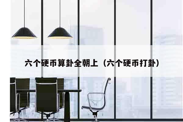 六个硬币算卦全朝上（六个硬币打卦）