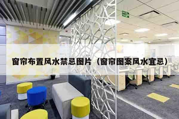 窗帘布置风水禁忌图片（窗帘图案风水宜忌）