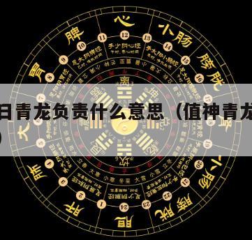 黄道吉日青龙负责什么意思（值神青龙是黄道吉日吗）