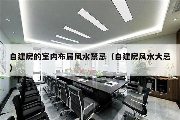 自建房的室内布局风水禁忌（自建房风水大忌）