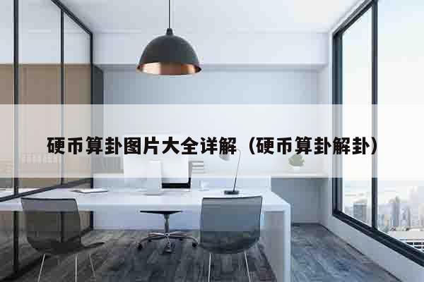 硬币算卦图片大全详解（硬币算卦解卦）