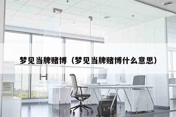 梦见当牌赌博（梦见当牌赌博什么意思）